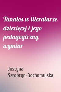 Tanatos w literaturze dziecięcej i jego pedagogiczny wymiar
