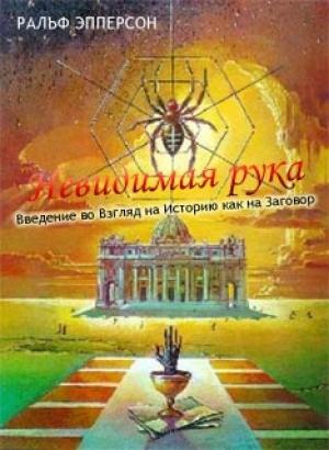 Обложка книги «Невидимая рука. Введение во Взгляд на Историю как на Заговор» — Ральф Эпперсон