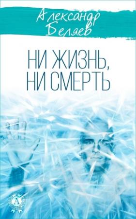 Обложка книги «Ни жизнь, ни смерть» — Александр Беляев