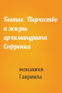 Бытие. Творчество и жизнь архимандрита Софрония