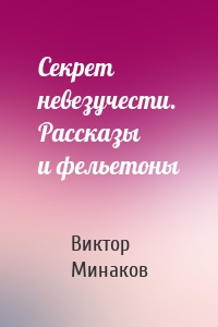 Секрет невезучести. Рассказы и фельетоны