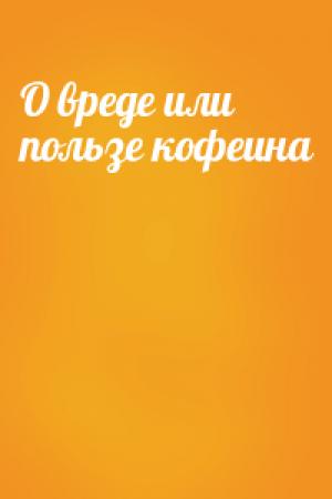 Обложка книги «О вреде или пользе кофеина»