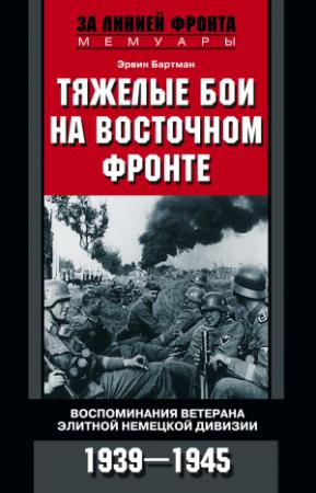 Обложка книги «Тяжелые бои на Восточном фронте. Воспоминания ветерана элитной немецкой дивизии. 1939—1945» — Эрвин Бартман