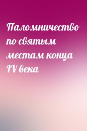 Обложка книги «Паломничество по святым местам конца IV века»
