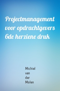 Projectmanagement voor opdrachtgevers 6de herziene druk