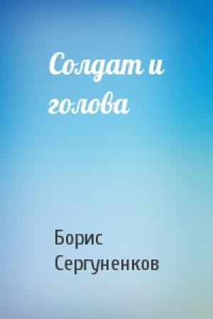 Обложка книги «Солдат и голова» — Борис Сергуненков