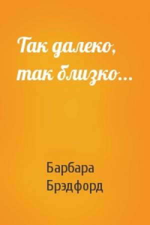 Обложка книги «Так далеко, так близко...» — Барбара Брэдфорд