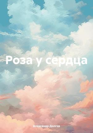Обложка книги «Роза у сердца» — Александр Долгов