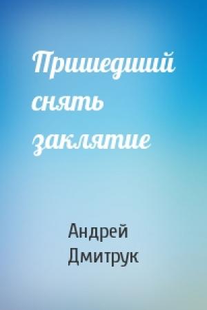 Обложка книги «Пришедший снять заклятие» — Андрей Дмитрук