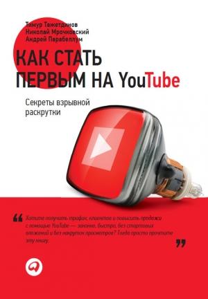 Обложка книги «Как стать первым на YouTube. Секреты взрывной раскрутки» — Андрей Парабеллум, Николай Мрочковский, Тимур Тажетдинов