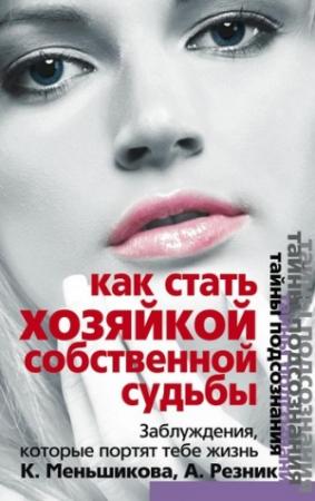 Обложка книги «Как стать Хозяйкой собственной судьбы. Заблуждения, которые портят тебе жизнь» — Анжелика Резник, Ксения Меньшикова