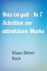 Reiz ist geil - In 7 Schritten zur attraktiven Marke