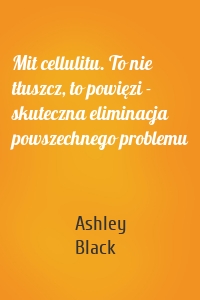 Mit cellulitu. To nie tłuszcz, to powięzi - skuteczna eliminacja powszechnego problemu