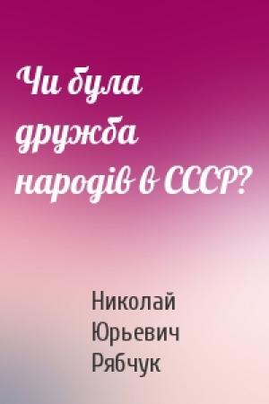 Обложка книги «Чи була дружба народів в СССР?» — Николай Юрьевич Рябчук