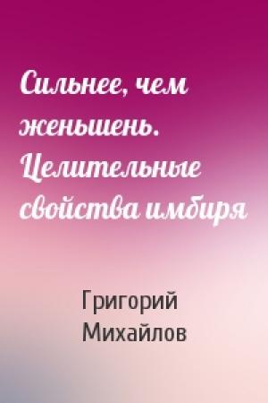 Обложка книги «Сильнее, чем женьшень. Целительные свойства имбиря» — Григорий Михайлов