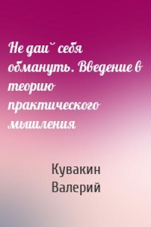 Обложка книги «Не дай себя обмануть. Введение в теорию практического мышления» — Кувакин Валерий