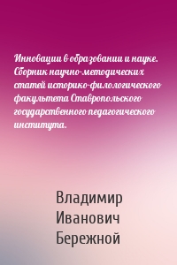 Инновации в образовании и науке. Cборник научно-методических статей историко-филологического факультета Ставропольского государственного педагогического института.