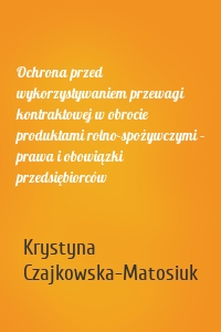 Ochrona przed wykorzystywaniem przewagi kontraktowej w obrocie produktami rolno-spożywczymi – prawa i obowiązki przedsiębiorców