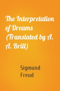 The Interpretation of Dreams (Translated by A. A. Brill)