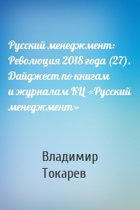 Русский менеджмент: Революция 2018 года (27). Дайджест по книгам и журналам КЦ «Русский менеджмент»