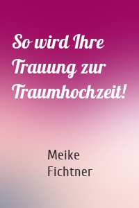 So wird Ihre Trauung zur Traumhochzeit!