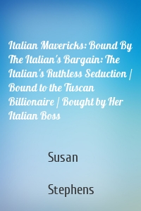 Italian Mavericks: Bound By The Italian's Bargain: The Italian's Ruthless Seduction / Bound to the Tuscan Billionaire / Bought by Her Italian Boss