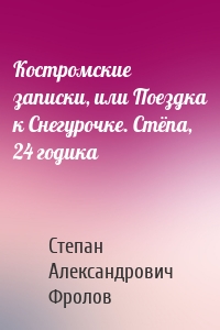 Костромские записки, или Поездка к Снегурочке. Стёпа, 24 годика