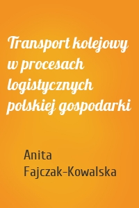 Transport kolejowy w procesach logistycznych polskiej gospodarki