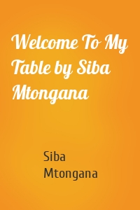 Welcome To My Table by Siba Mtongana