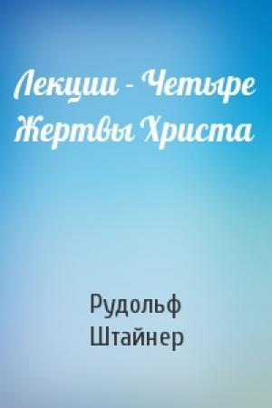 Обложка книги «Лекции - Четыре Жертвы Христа» — Рудольф Штайнер
