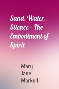 Sand, Water, Silence - The Embodiment of Spirit