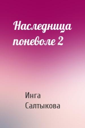 Обложка книги «Наследница поневоле 2» — Инга Салтыкова