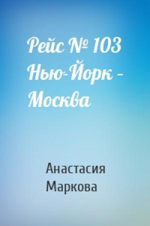 Обложка книги «Рейс № 103 Нью-Йорк – Москва» — Анастасия Маркова