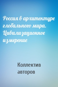 Россия в архитектуре глобального мира. Цивилизационное измерение