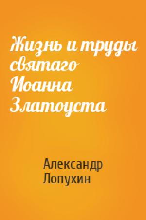 Обложка книги «Жизнь и труды святаго Иоанна Златоуста» — Александр Лопухин