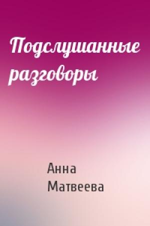 Обложка книги «Подслушанные разговоры» — Анна Матвеева