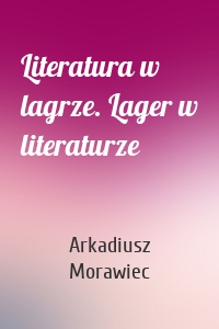 Literatura w lagrze. Lager w literaturze