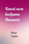 Иван Рубин - Какой нож выбрать - Никакой
