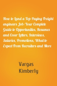 How to Land a Top-Paying Freight engineers Job: Your Complete Guide to Opportunities, Resumes and Cover Letters, Interviews, Salaries, Promotions, What to Expect From Recruiters and More