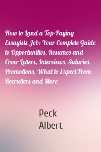 How to Land a Top-Paying Essayists Job: Your Complete Guide to Opportunities, Resumes and Cover Letters, Interviews, Salaries, Promotions, What to Expect From Recruiters and More