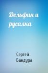 Сергей Бандура - Дельфин и русалка
