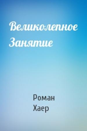 Обложка книги «Великолепное Занятие» — Роман Хаер