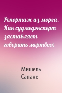 Репортаж из морга. Как судмедэксперт заставляет говорить мертвых