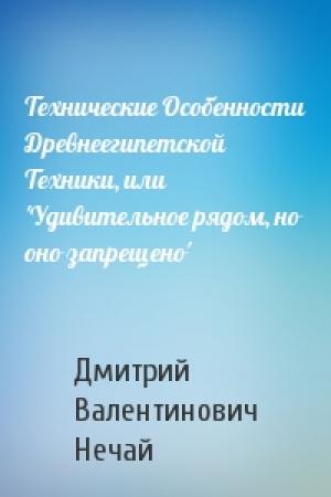 Обложка книги «Технические Особенности Древнеегипетской Техники, или 'Удивительное рядом, но оно запрещено'» — Дмитрий Нечай