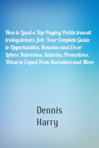 How to Land a Top-Paying Public transit trolley drivers Job: Your Complete Guide to Opportunities, Resumes and Cover Letters, Interviews, Salaries, Promotions, What to Expect From Recruiters and More