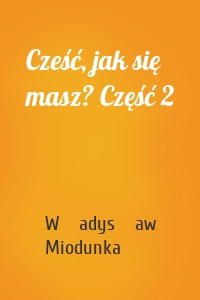 Cześć, jak się masz? Część 2