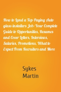 How to Land a Top-Paying Auto glass installers Job: Your Complete Guide to Opportunities, Resumes and Cover Letters, Interviews, Salaries, Promotions, What to Expect From Recruiters and More