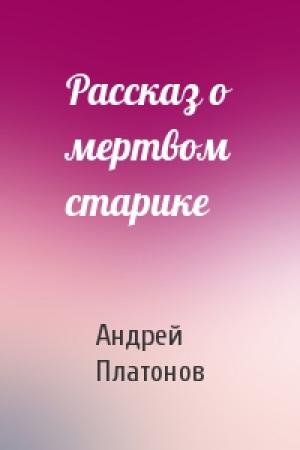 Обложка книги «Рассказ о мертвом старике» — Андрей Платонов
