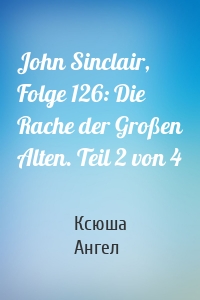 John Sinclair, Folge 126: Die Rache der Großen Alten. Teil 2 von 4