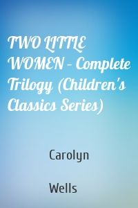 TWO LITTLE WOMEN – Complete Trilogy (Children's Classics Series)